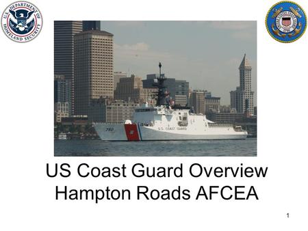 US Coast Guard Overview Hampton Roads AFCEA 1. US Coast Guard: Stats Workforce: 41000 AD, 7500 Reserves Assets: –Shore locations: 945 –Ships (>65’): 247.