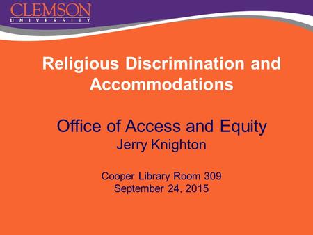 Religious Discrimination and Accommodations Office of Access and Equity Jerry Knighton Cooper Library Room 309 September 24, 2015.