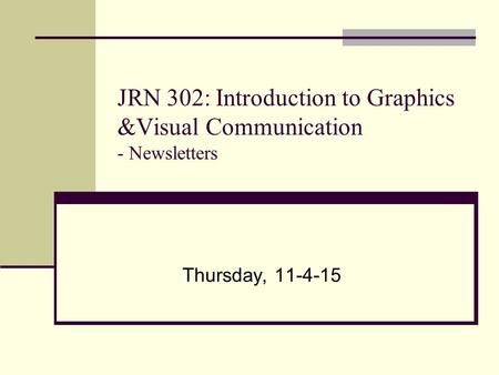 JRN 302: Introduction to Graphics &Visual Communication - Newsletters Thursday, 11-4-15.