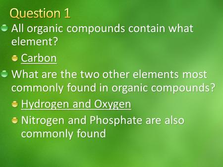 All organic compounds contain what element? Carbon What are the two other elements most commonly found in organic compounds? Hydrogen and Oxygen Nitrogen.