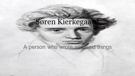 Søren Kierkegaard A person who wrote and said things.