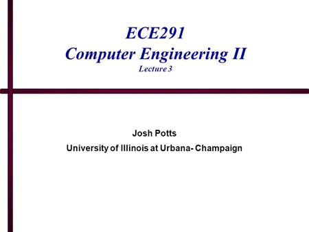 ECE291 Computer Engineering II Lecture 3 Josh Potts University of Illinois at Urbana- Champaign.