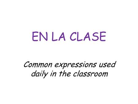 EN LA CLASE Common expressions used daily in the classroom.