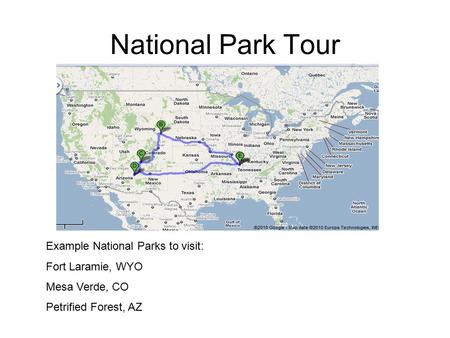 National Park Tour Example National Parks to visit: Fort Laramie, WYO Mesa Verde, CO Petrified Forest, AZ.