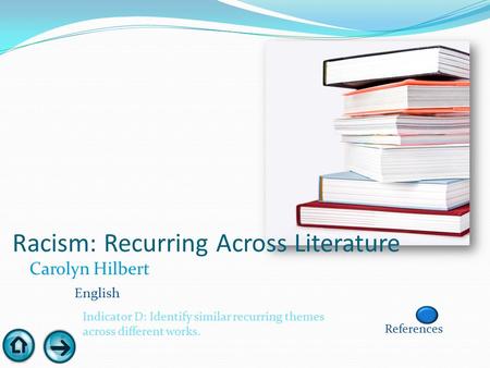 Racism: Recurring Across Literature Carolyn Hilbert English Indicator D: Identify similar recurring themes across different works. References.