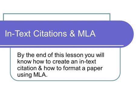 In-Text Citations & MLA By the end of this lesson you will know how to create an in-text citation & how to format a paper using MLA.