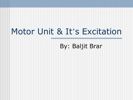 Motor Unit & It ’ s Excitation By: Baljit Brar. What Is a Motor Unit? A Motor Unit is described as being a motor neuron plus the muscle fibres that it.