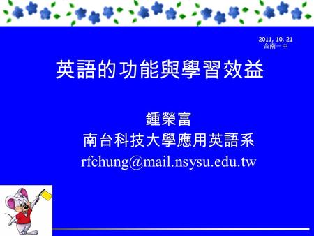 英語的功能與學習效益 鍾榮富 南台科技大學應用英語系 2011, 10, 21 台南一中.