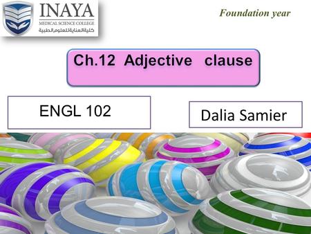 Foundation year Dalia Samier ENGL 102. Out lines What is adjective clause? How to connect the two sentence by using the adjective clause Points to remember.