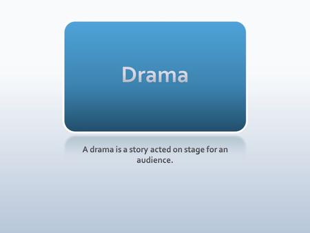 A drama is a story acted on stage for an audience.