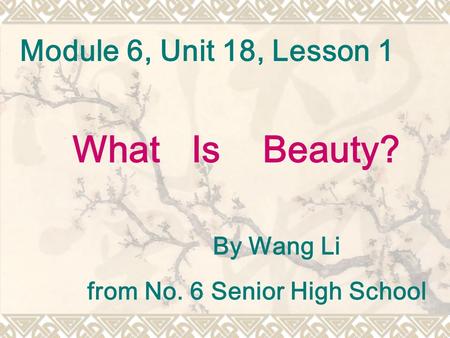 Module 6, Unit 18, Lesson 1 By Wang Li from No. 6 Senior High School What Is Beauty?