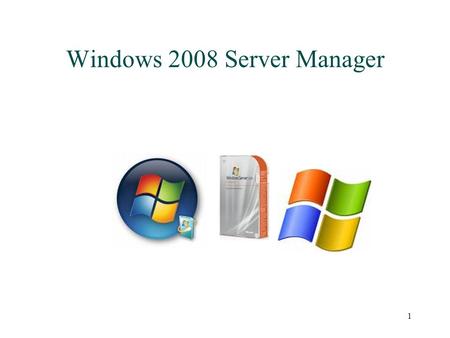 1 Windows 2008 Server Manager. 2 Server Manager Gives ability to perform effectively server administration without needing to launch a multitude of tools.