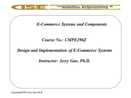 E-Commerce Systems and Components Course No.: CMPE296Z Design and Implementation of E-Commerce Systems Instructor: Jerry Gao, Ph.D. Jerry.