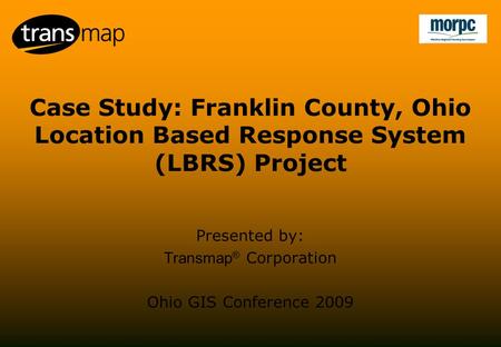 Case Study: Franklin County, Ohio Location Based Response System (LBRS) Project Presented by: Transmap ® Corporation Ohio GIS Conference 2009.