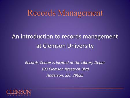 An introduction to records management at Clemson University Records Center is located at the Library Depot 103 Clemson Research Blvd Anderson, S.C. 29625.