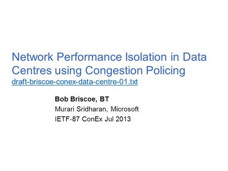 Network Performance Isolation in Data Centres using Congestion Policing draft-briscoe-conex-data-centre-01.txt draft-briscoe-conex-data-centre-01.txt Bob.