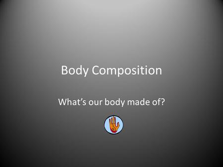 Body Composition What’s our body made of?. The make-up of the body 150 lb man 95 lbs are water 50 lbs are stored fat and protein The rest is glycogen,