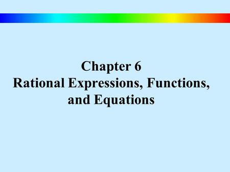 Chapter 6 Rational Expressions, Functions, and Equations.