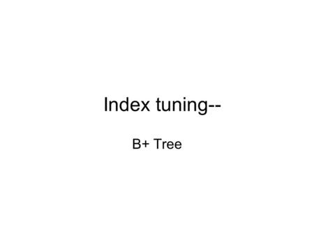 B+ Tree Index tuning--. overview B + -Tree Scalability Typical order: 100. Typical fill-factor: 67%. –average fanout = 133 Typical capacities (root at.