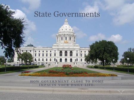 HOW GOVERNMENT CLOSE TO HOME IMPACTS YOUR DAILY LIFE. State Governments.