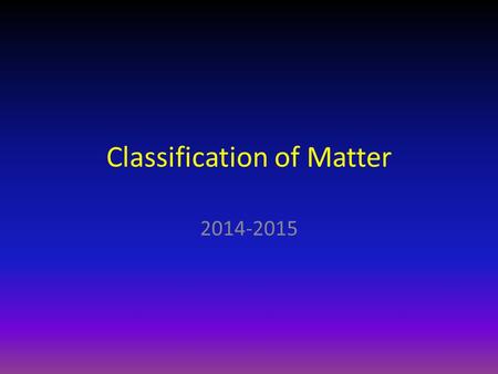 Classification of Matter 2014-2015. Classification of Matter Now that we have defined what matter is, we can work on classifying matter into different.