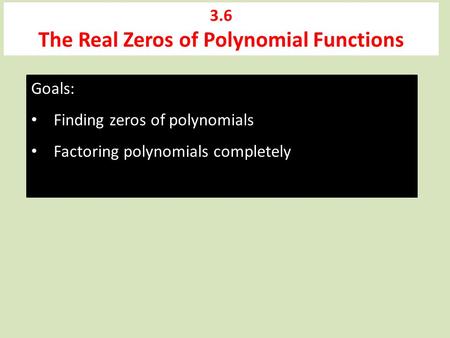 3.6 The Real Zeros of Polynomial Functions Goals: Finding zeros of polynomials Factoring polynomials completely.