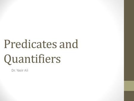 Predicates and Quantifiers Dr. Yasir Ali. 1.Predicates 2.Quantifiers a.Universal Quantifiers b.Existential Quantifiers 3.Negation of Quantifiers 4.Universal.