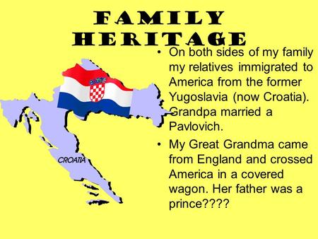 Family Heritage On both sides of my family my relatives immigrated to America from the former Yugoslavia (now Croatia). Grandpa married a Pavlovich. My.