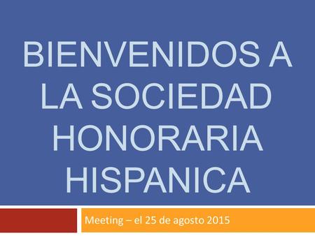 BIENVENIDOS A LA SOCIEDAD HONORARIA HISPANICA Meeting – el 25 de agosto 2015.