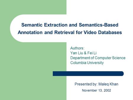 Semantic Extraction and Semantics-Based Annotation and Retrieval for Video Databases Authors: Yan Liu & Fei Li Department of Computer Science Columbia.