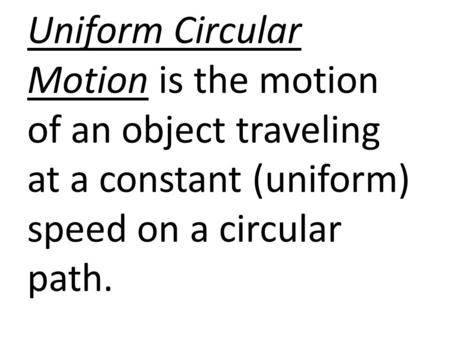 Uniform Circular Motion is the motion of an object traveling at a constant (uniform) speed on a circular path.