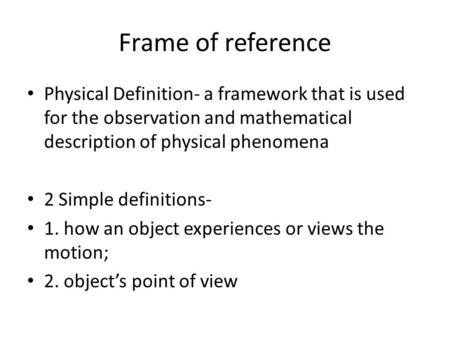 Frame of reference Physical Definition- a framework that is used for the observation and mathematical description of physical phenomena 2 Simple definitions-