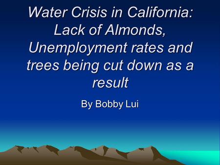 Water Crisis in California: Lack of Almonds, Unemployment rates and trees being cut down as a result By Bobby Lui.