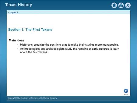 Chapter 4 Copyright © by Houghton Mifflin Harcourt Publishing Company Next Texas History Section 1: The First Texans Main Ideas Historians organize the.