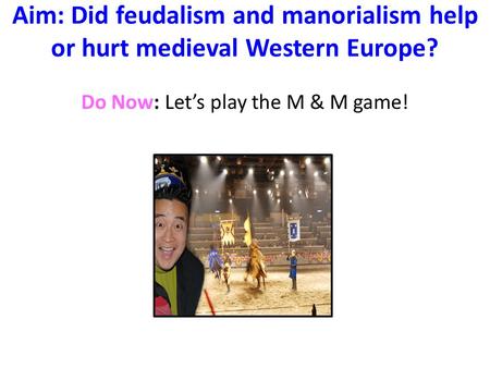 Aim: Did feudalism and manorialism help or hurt medieval Western Europe? Do Now: Let’s play the M & M game!