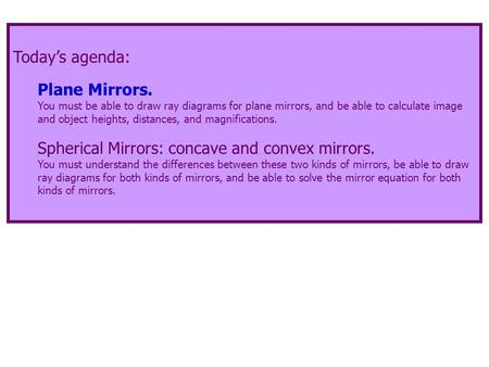 Today’s agenda: Plane Mirrors. You must be able to draw ray diagrams for plane mirrors, and be able to calculate image and object heights, distances, and.