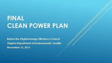 FINAL CLEAN POWER PLAN Before the Virginia Energy Efficiency Council Virginia Department of Environmental Quality November 12, 2015.