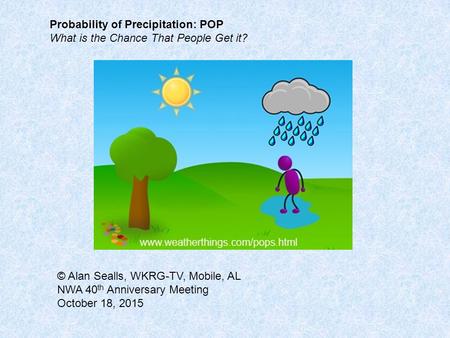 Probability of Precipitation: POP What is the Chance That People Get it? © Alan Sealls, WKRG-TV, Mobile, AL NWA 40 th Anniversary Meeting October 18, 2015.