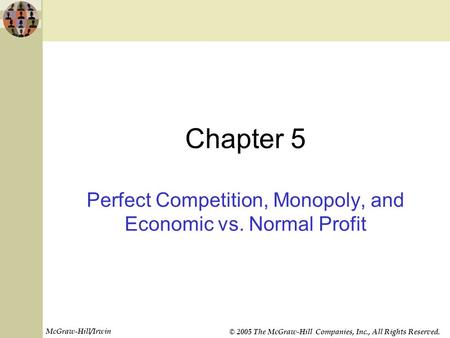 McGraw-Hill/Irwin © 2005 The McGraw-Hill Companies, Inc., All Rights Reserved. Chapter 5 Perfect Competition, Monopoly, and Economic vs. Normal Profit.