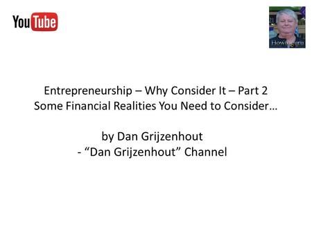 Entrepreneurship – Why Consider It – Part 2 Some Financial Realities You Need to Consider… by Dan Grijzenhout - “Dan Grijzenhout” Channel.