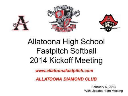 Allatoona High School Fastpitch Softball 2014 Kickoff Meeting February 6, 2013 With Updates from Meeting www.allatoonafastpitch.com ALLATOONA DIAMOND CLUB.