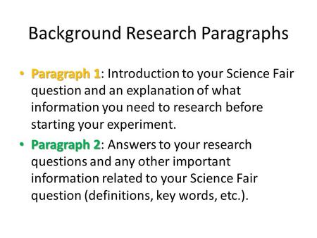 Background Research Paragraphs Paragraph 1 Paragraph 1: Introduction to your Science Fair question and an explanation of what information you need to research.