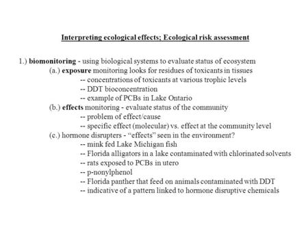 Interpreting ecological effects; Ecological risk assessment 1.) biomonitoring - using biological systems to evaluate status of ecosystem (a.) exposure.