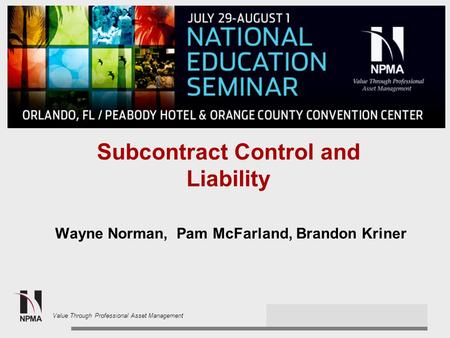 2013 NPMA Spring Conference Value Through Professional Asset Management Subcontract Control and Liability Wayne Norman, Pam McFarland, Brandon Kriner.