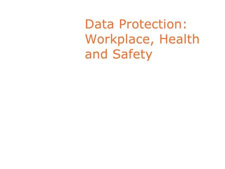 Data Protection: Workplace, Health and Safety. Employers’ responsibilities Employer obliged to provide safe place of work. Health and Safety Act 2004.