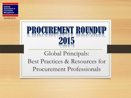 Global Principals: Best Practices & Resources for Procurement Professionals National Association of Purchasing Management NAPM-RGV.