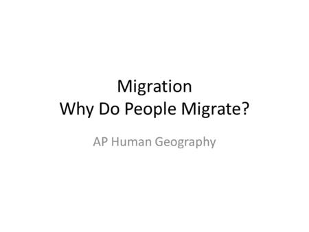 Migration Why Do People Migrate? AP Human Geography.