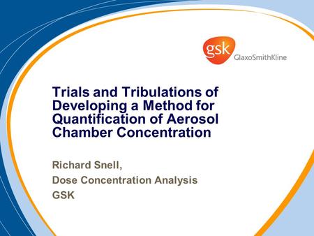 Trials and Tribulations of Developing a Method for Quantification of Aerosol Chamber Concentration Richard Snell, Dose Concentration Analysis GSK.