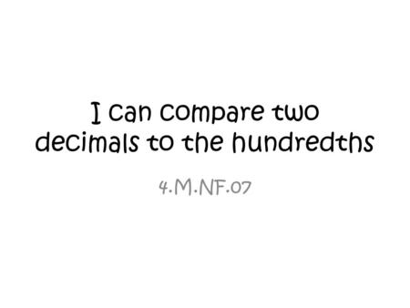 I can compare two decimals to the hundredths 4.M.NF.07.