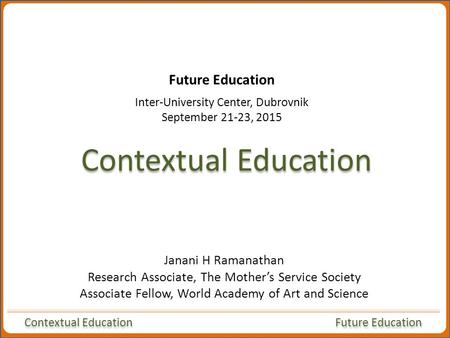 Contextual Education Future Education Contextual Education Janani H Ramanathan Research Associate, The Mother’s Service Society Associate Fellow, World.